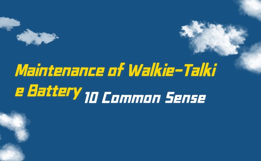 10 Common Sense of Maintenance of Walkie-Talkie Battery