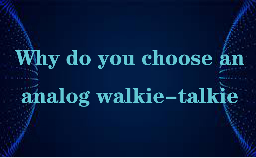 Why do you choose an analog walkie-talkie